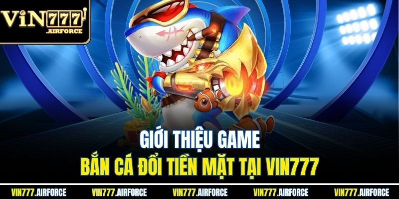 Bắn Cá Đổi Tiền Mặt - Nhận Tiền Hấp Dẫn Tại Vin777 2 Giới thiệu game bắn cá đổi tiền mặt tại Vin777