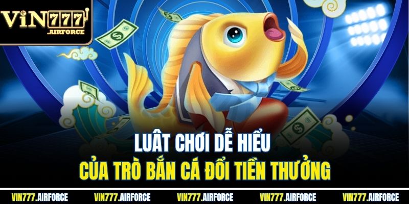 Bắn Cá Đổi Tiền Mặt - Nhận Tiền Hấp Dẫn Tại Vin777 3 Luât chơi dễ hiểu của trò bắn cá đổi tiền thưởng