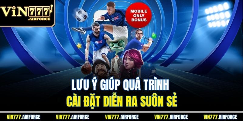 Tải App Vin777 3 Lưu ý giúp quá trình cài đặt diễn ra suôn sẻ