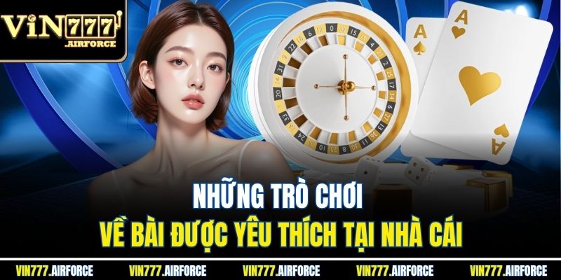 Những trò chơi về bài được yêu thích tại nhà cái