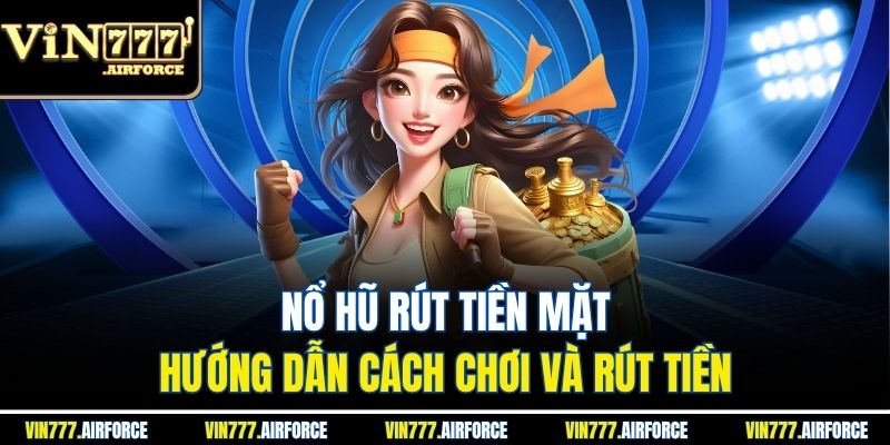 Nổ Hũ Rút Tiền Mặt - Hướng Dẫn Cách Chơi Và Rút Tiền
