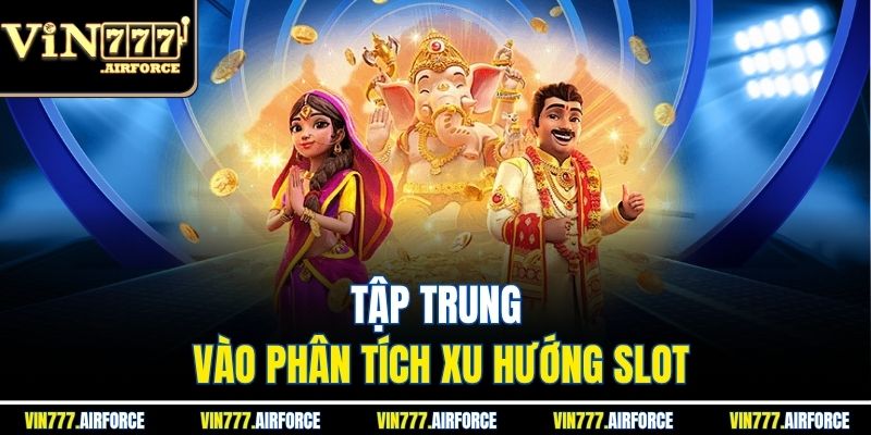 Tập trung vào phân tích xu hướng slot