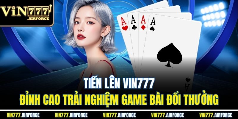 Tiến Lên Vin777 - Đỉnh Cao Trải Nghiệm Game Bài Đổi thưởng
