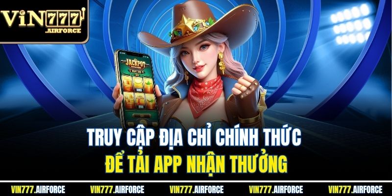Truy cập địa chỉ chính thức để tải app nhận thưởng
